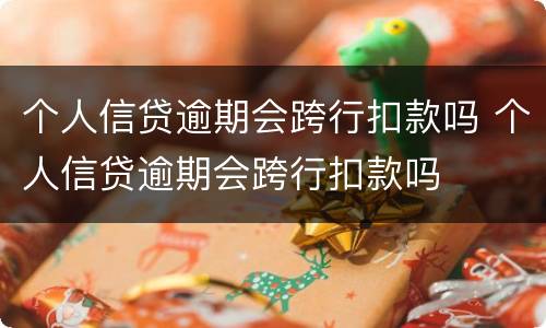 个人信贷逾期会跨行扣款吗 个人信贷逾期会跨行扣款吗