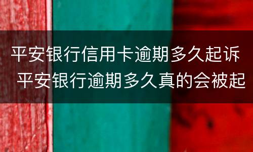 平安银行信用卡逾期多久起诉 平安银行逾期多久真的会被起诉吗?
