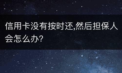 信用卡没有按时还,然后担保人会怎么办？