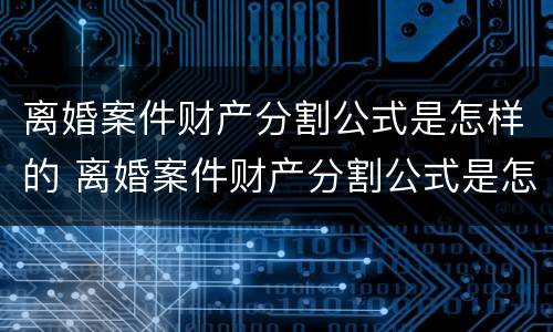 离婚案件财产分割公式是怎样的 离婚案件财产分割公式是怎样的呢