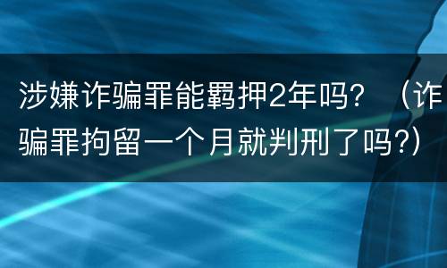 涉嫌诈骗罪能羁押2年吗？（诈骗罪拘留一个月就判刑了吗?）