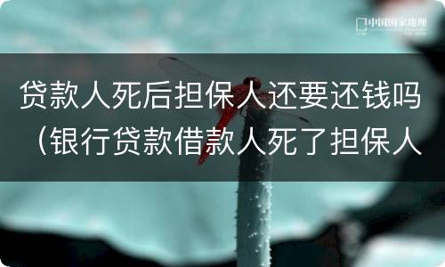 贷款人死后担保人还要还钱吗（银行贷款借款人死了担保人要还吗）
