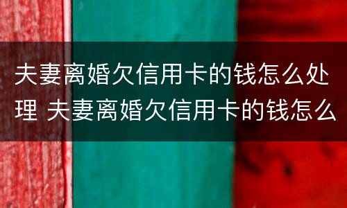 夫妻离婚欠信用卡的钱怎么处理 夫妻离婚欠信用卡的钱怎么处理好