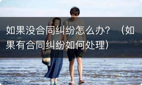 如果没合同纠纷怎么办？（如果有合同纠纷如何处理）