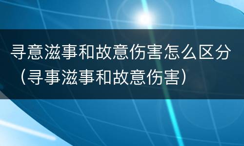 寻意滋事和故意伤害怎么区分（寻事滋事和故意伤害）
