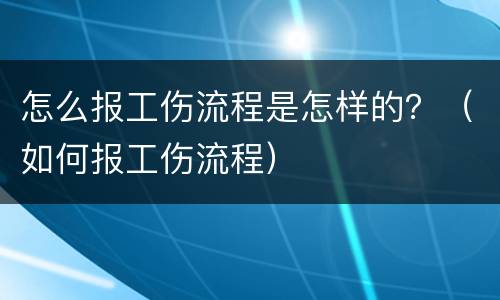 怎么报工伤流程是怎样的？（如何报工伤流程）