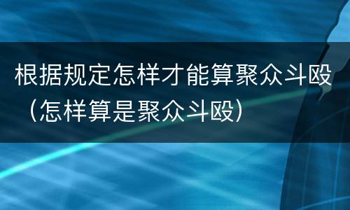 根据规定怎样才能算聚众斗殴（怎样算是聚众斗殴）