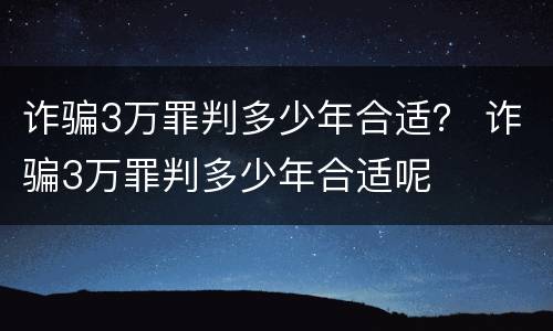 诈骗3万罪判多少年合适？ 诈骗3万罪判多少年合适呢