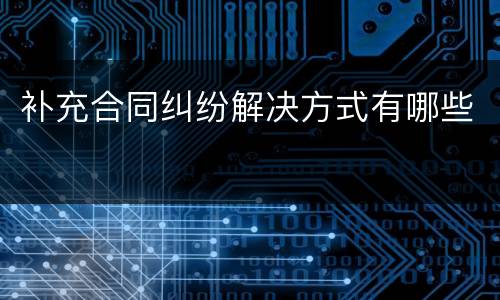 补充合同纠纷解决方式有哪些