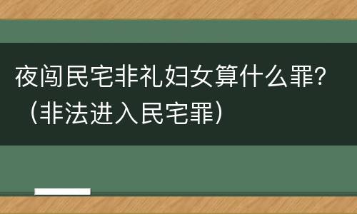 夜闯民宅非礼妇女算什么罪？（非法进入民宅罪）