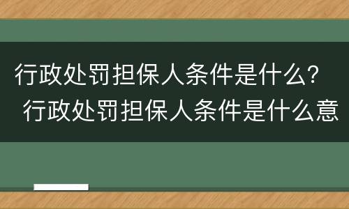 行政处罚担保人条件是什么？ 行政处罚担保人条件是什么意思