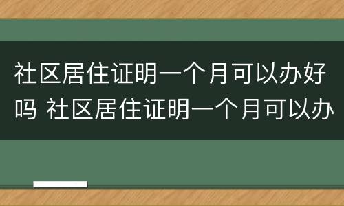 社区居住证明一个月可以办好吗 社区居住证明一个月可以办好吗多少钱