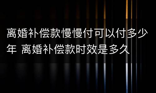 离婚补偿款慢慢付可以付多少年 离婚补偿款时效是多久