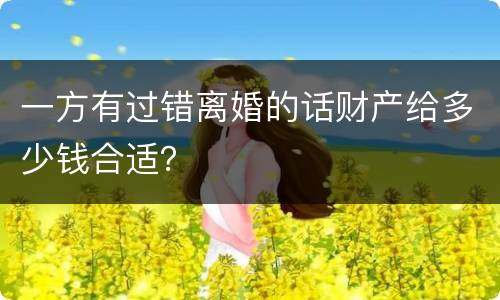 一方有过错离婚的话财产给多少钱合适？