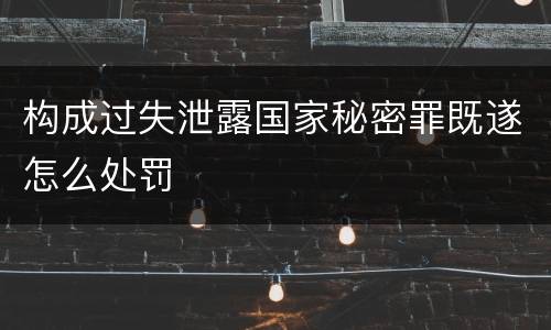 构成过失泄露国家秘密罪既遂怎么处罚
