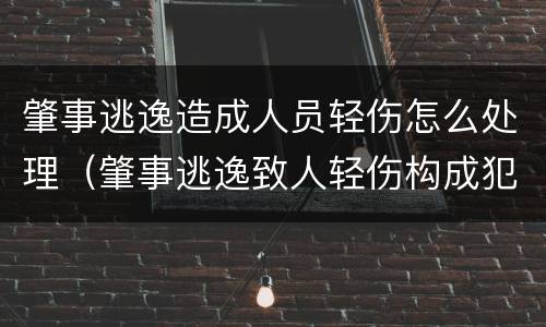 肇事逃逸造成人员轻伤怎么处理（肇事逃逸致人轻伤构成犯罪吗）
