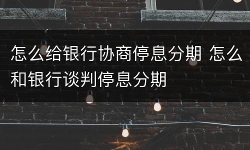 怎么给银行协商停息分期 怎么和银行谈判停息分期