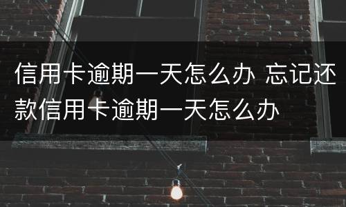 信用卡逾期一天怎么办 忘记还款信用卡逾期一天怎么办