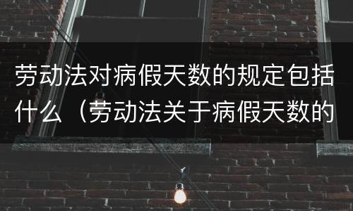 劳动法对病假天数的规定包括什么（劳动法关于病假天数的规定）