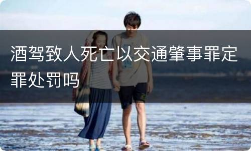 酒驾致人死亡以交通肇事罪定罪处罚吗
