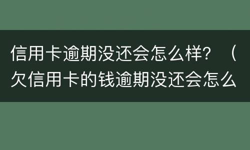信用卡逾期没还会怎么样？（欠信用卡的钱逾期没还会怎么样）