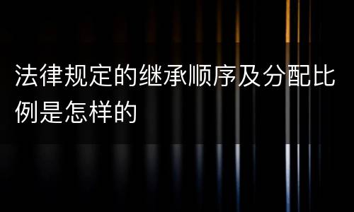 法律规定的继承顺序及分配比例是怎样的