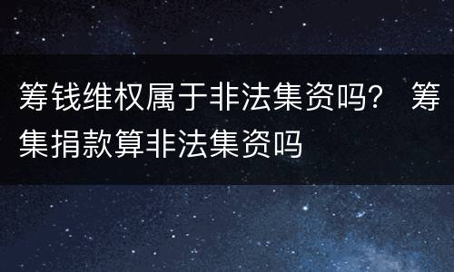 筹钱维权属于非法集资吗？ 筹集捐款算非法集资吗
