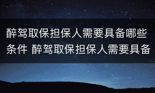 醉驾取保担保人需要具备哪些条件 醉驾取保担保人需要具备哪些条件呢