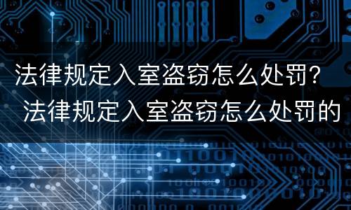 法律规定入室盗窃怎么处罚？ 法律规定入室盗窃怎么处罚的