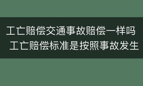 工亡赔偿交通事故赔偿一样吗 工亡赔偿标准是按照事故发生的