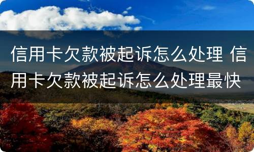 信用卡欠款被起诉怎么处理 信用卡欠款被起诉怎么处理最快