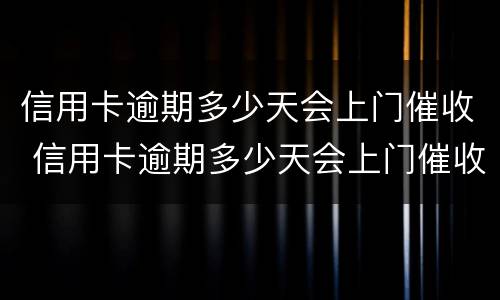 信用卡逾期多少天会上门催收 信用卡逾期多少天会上门催收呢