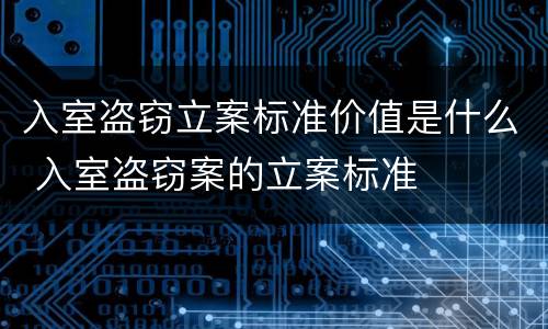 入室盗窃立案标准价值是什么 入室盗窃案的立案标准