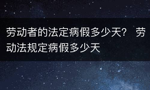劳动者的法定病假多少天？ 劳动法规定病假多少天