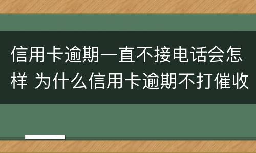 信用卡逾期一直不接电话会怎样 为什么信用卡逾期不打催收电话了