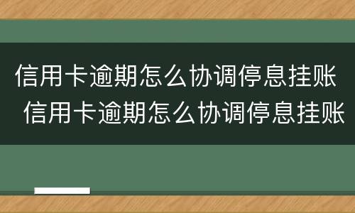 信用卡逾期怎么协调停息挂账 信用卡逾期怎么协调停息挂账的