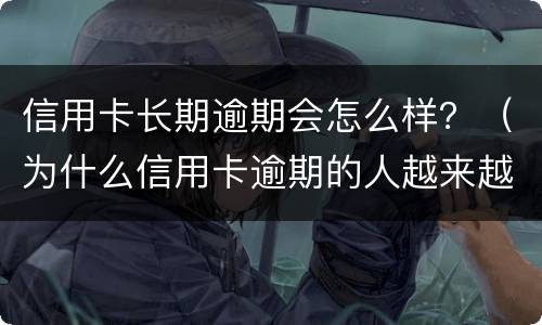 信用卡长期逾期会怎么样？（为什么信用卡逾期的人越来越多）