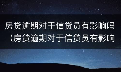 房贷逾期对于信贷员有影响吗（房贷逾期对于信贷员有影响吗）