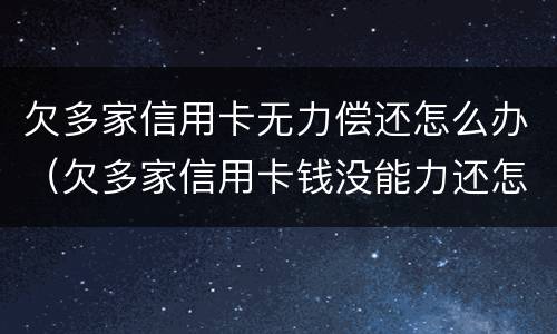 欠多家信用卡无力偿还怎么办（欠多家信用卡钱没能力还怎么办）