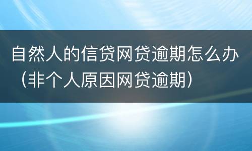 自然人的信贷网贷逾期怎么办（非个人原因网贷逾期）