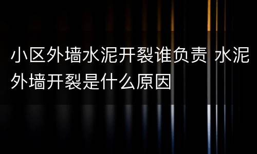 小区外墙水泥开裂谁负责 水泥外墙开裂是什么原因