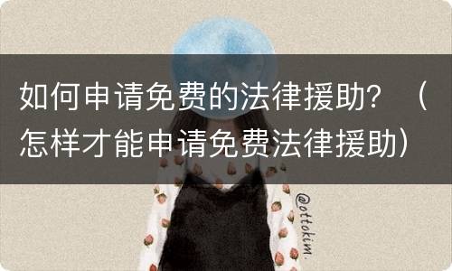 如何申请免费的法律援助？（怎样才能申请免费法律援助）