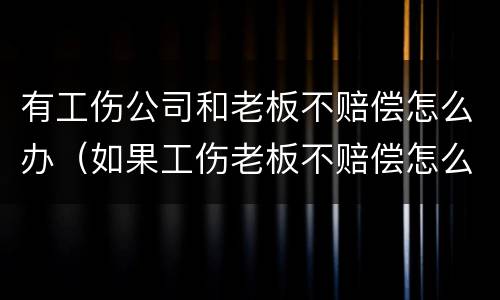 有工伤公司和老板不赔偿怎么办（如果工伤老板不赔偿怎么办）