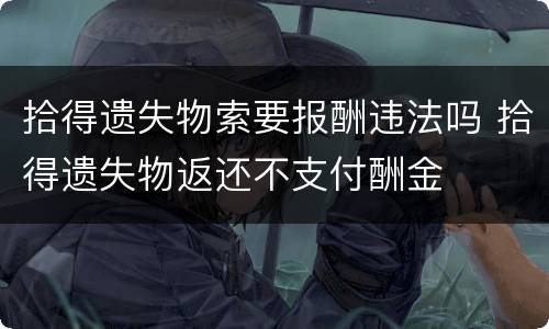 拾得遗失物索要报酬违法吗 拾得遗失物返还不支付酬金