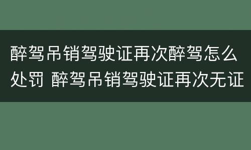 醉驾吊销驾驶证再次醉驾怎么处罚 醉驾吊销驾驶证再次无证醉驾怎么处罚