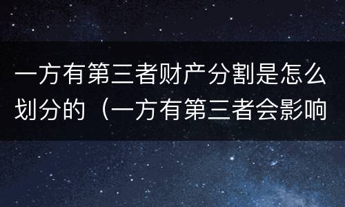 一方有第三者财产分割是怎么划分的（一方有第三者会影响财产分割吗）