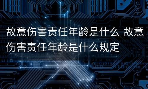 故意伤害责任年龄是什么 故意伤害责任年龄是什么规定