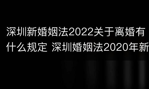 深圳新婚姻法2022关于离婚有什么规定 深圳婚姻法2020年新规定
