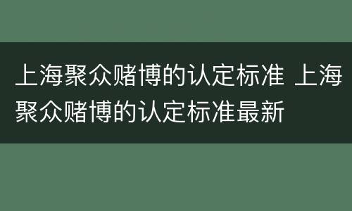 上海聚众赌博的认定标准 上海聚众赌博的认定标准最新