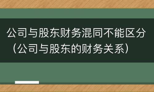 公司与股东财务混同不能区分（公司与股东的财务关系）